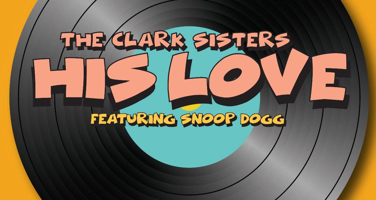 The Clark Sisters, Collaborate With Faith Evans, Kierra Sheard and Snoop Dogg for New Single, “His Love”